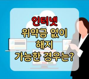 인터넷 위약금 없이 해지 가능한 경우는? 인터넷 위약금 없이 해지 가능한 경우는?