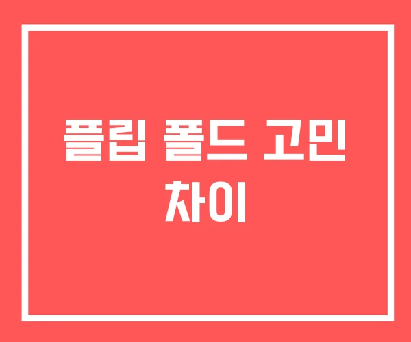 플립 폴드 고민 차이