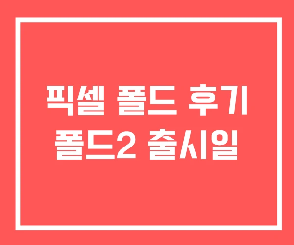 픽셀 폴드 후기 폴드2 출시일