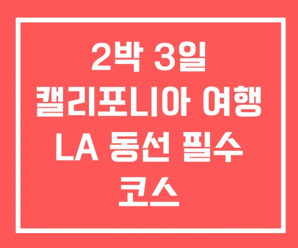 2박 3일 캘리포니아 여행 LA 동선 필수 코스