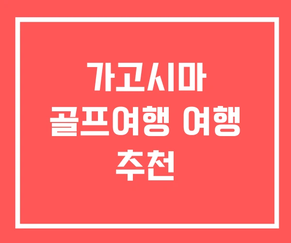 가고시마 골프여행 여행 추천