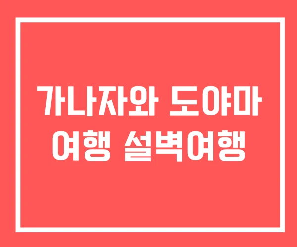 가나자와 도야마 여행 설벽여행