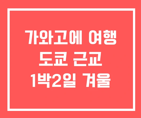 가와고에 여행 도쿄 근교 1박2일 겨울