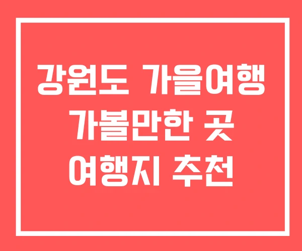 강원도 가을여행 가볼만한 곳 여행지 추천
