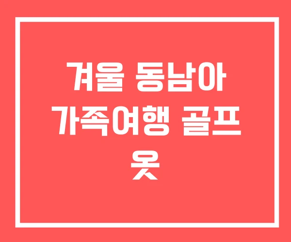 겨울 동남아 가족여행 골프 옷
