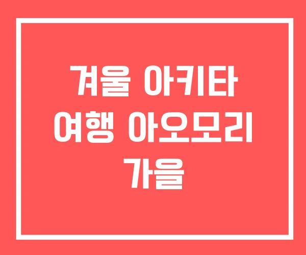 겨울 아키타 여행 아오모리 가을