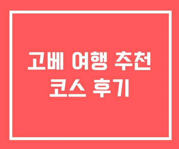 고베 여행 추천 코스 후기