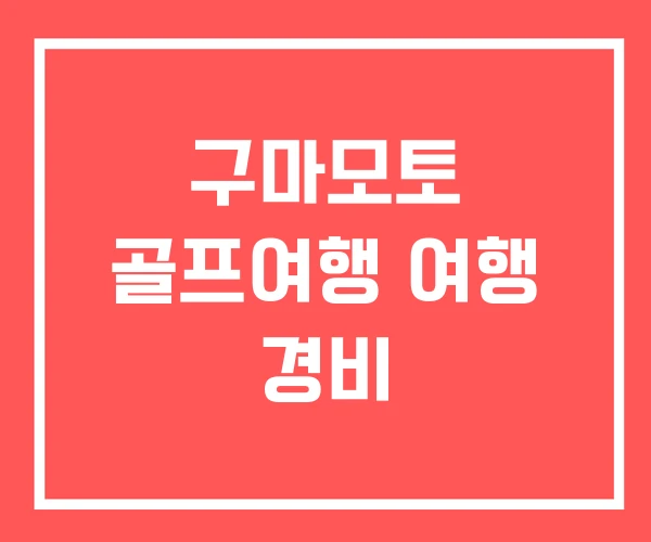 구마모토 골프여행 여행 경비