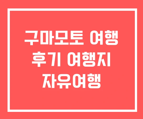 구마모토 여행 후기 여행지 자유여행
