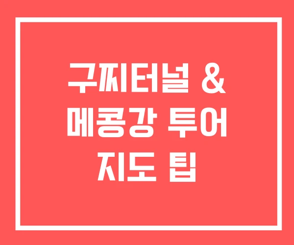 구찌터널 & 메콩강 투어 지도 팁