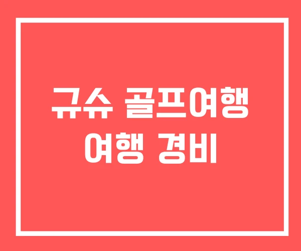 규슈 골프여행 여행 경비