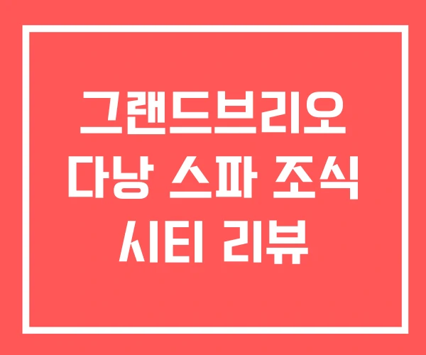 그랜드브리오 다낭 스파 조식 시티 리뷰