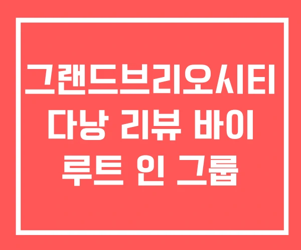 그랜드브리오시티 다낭 리뷰 바이 루트 인 그룹 그랜드브리오시티 다낭 리뷰 바이 루트 인 그룹