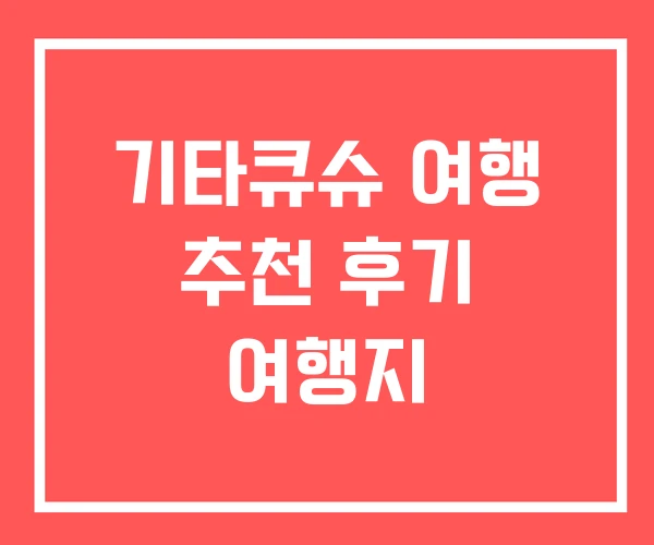 기타큐슈 여행 추천 후기 여행지