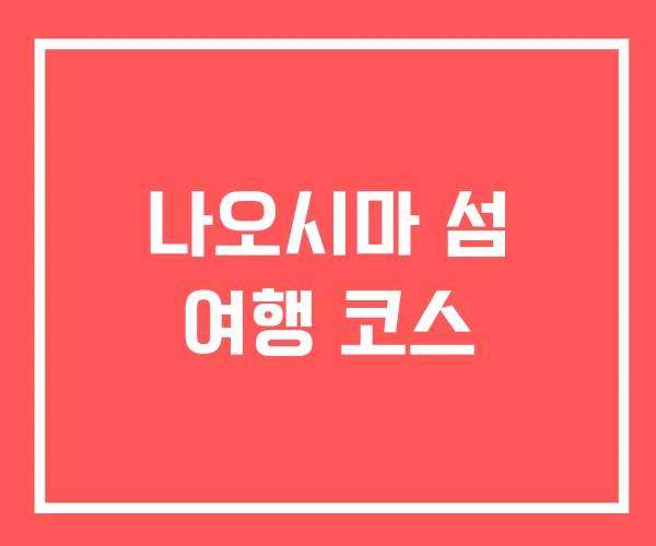 나오시마 섬 여행 코스