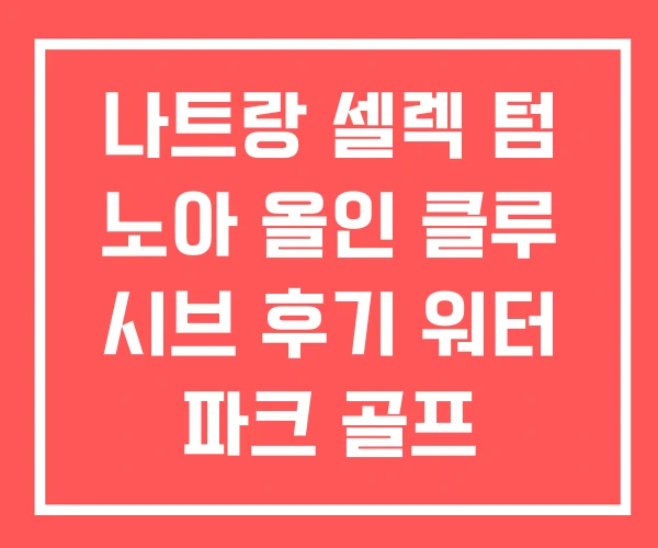 나트랑 셀렉 텀 노아 올인 클루 시브 후기 워터 파크 골프