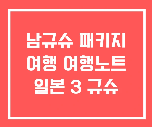 남규슈 패키지 여행 여행노트 일본 3 규슈