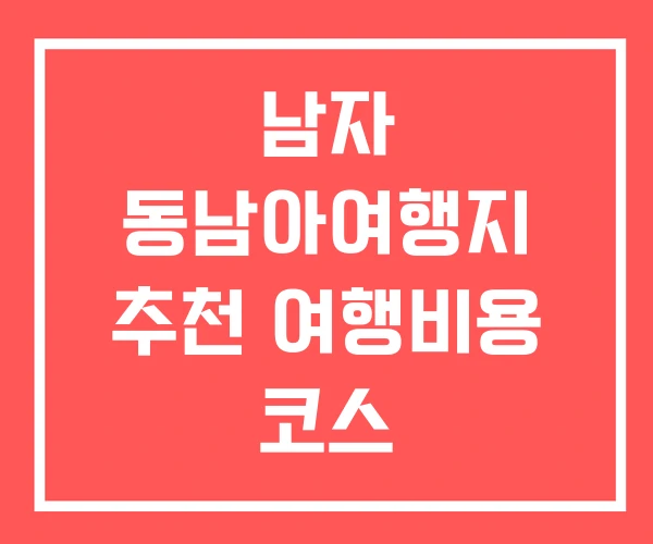 남자 동남아여행지 추천 여행비용 코스