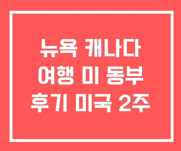 뉴욕 캐나다 여행 미 동부 후기 미국 2주