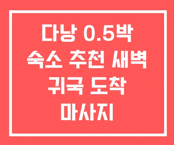다낭 0.5박 숙소 추천 새벽 귀국 도착 마사지