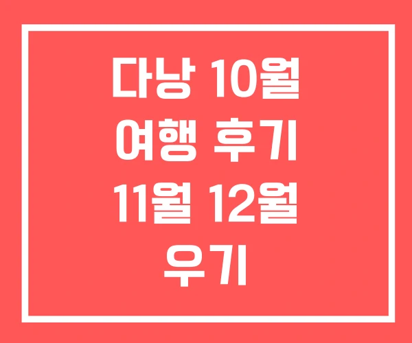 다낭 10월 여행 후기 11월 12월 우기