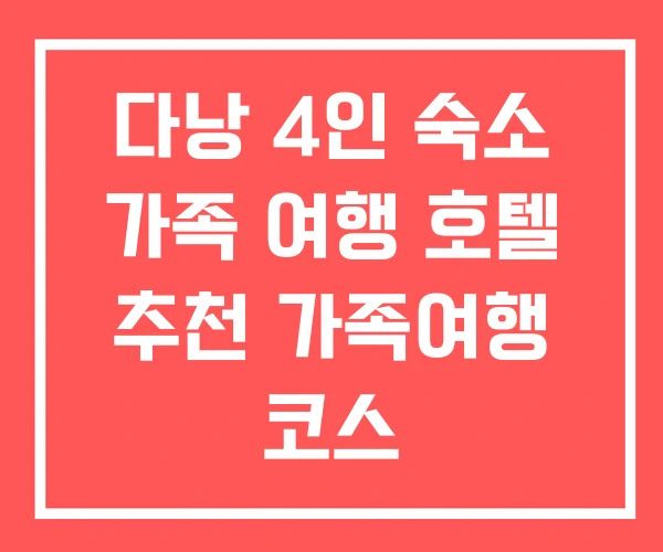 다낭 4인 숙소 가족 여행 호텔 추천 가족여행 코스 다낭 4인 숙소 가족 여행 호텔 추천 가족여행 코스