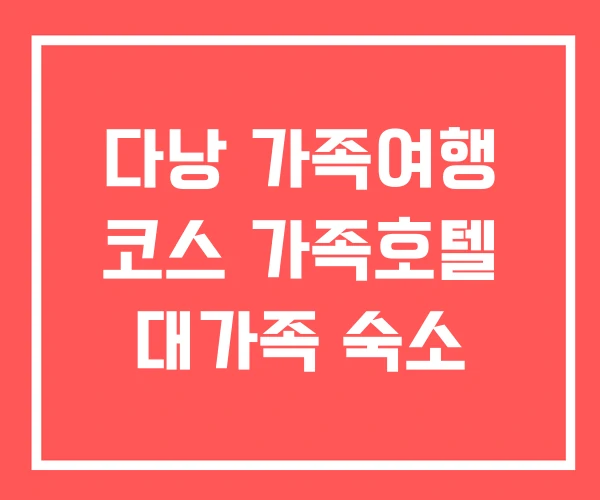 다낭 가족여행 코스 가족호텔 대가족 숙소