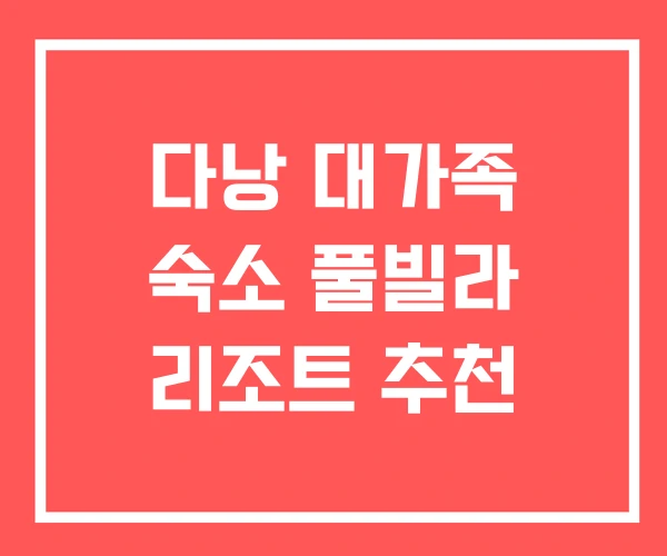 다낭 대가족 숙소 풀빌라 리조트 추천