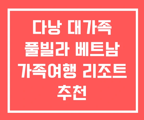 다낭 대가족 풀빌라 베트남 가족여행 리조트 추천