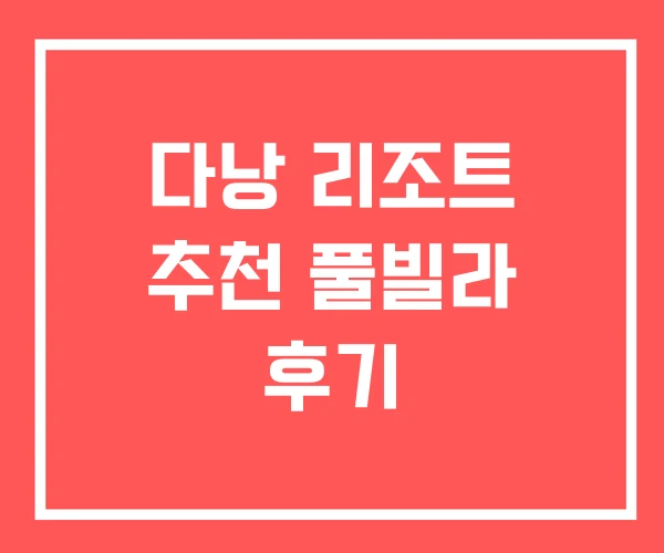 다낭 리조트 추천 풀빌라 후기