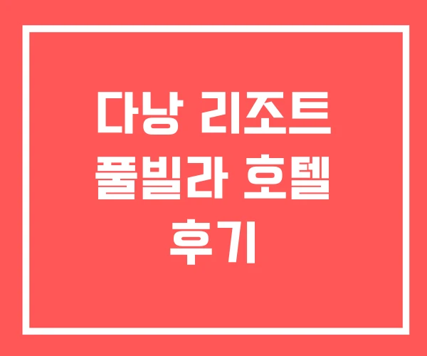 다낭 리조트 풀빌라 호텔 후기