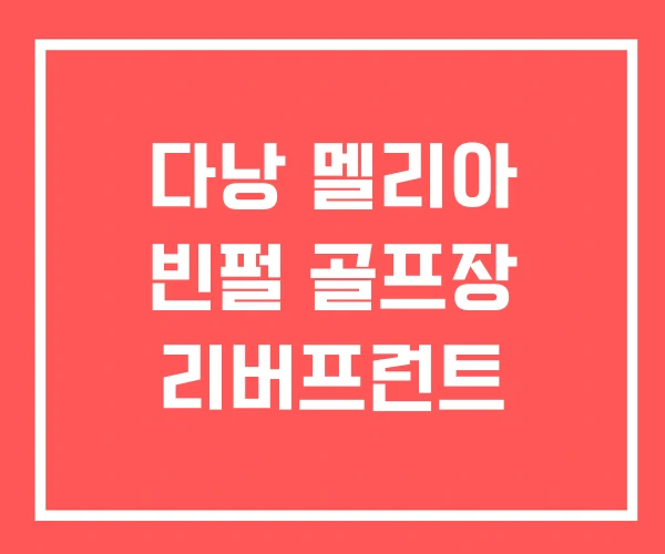 다낭 멜리아 빈펄 골프장 리버프런트