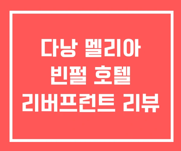 다낭 멜리아 빈펄 호텔 리버프런트 리뷰 다낭 멜리아 빈펄 호텔 리버프런트 리뷰