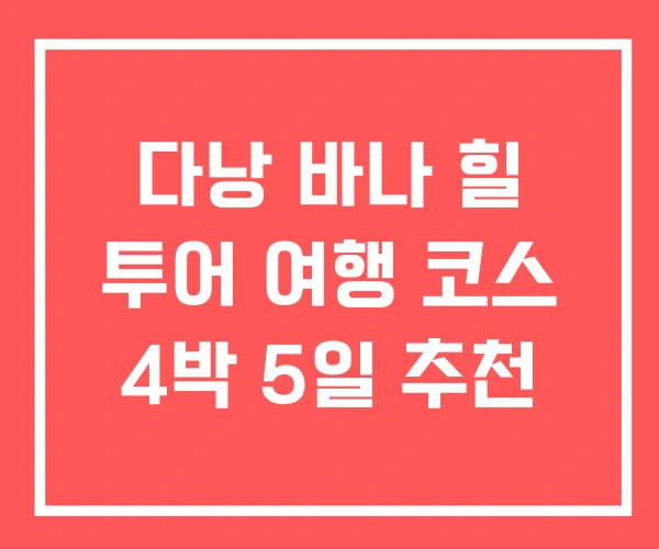 다낭 바나 힐 투어 여행 코스 4박 5일 추천