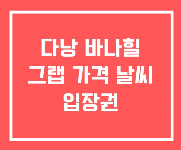 다낭 바나힐 그랩 가격 날씨 입장권
