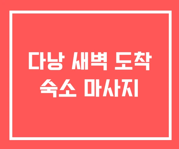 다낭 새벽 도착 숙소 마사지