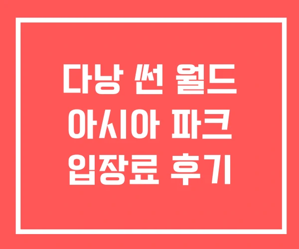 다낭 썬 월드 아시아 파크 입장료 후기