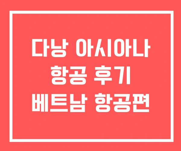 다낭 아시아나 항공 후기 베트남 항공편 다낭 아시아나 항공 후기 베트남 항공편