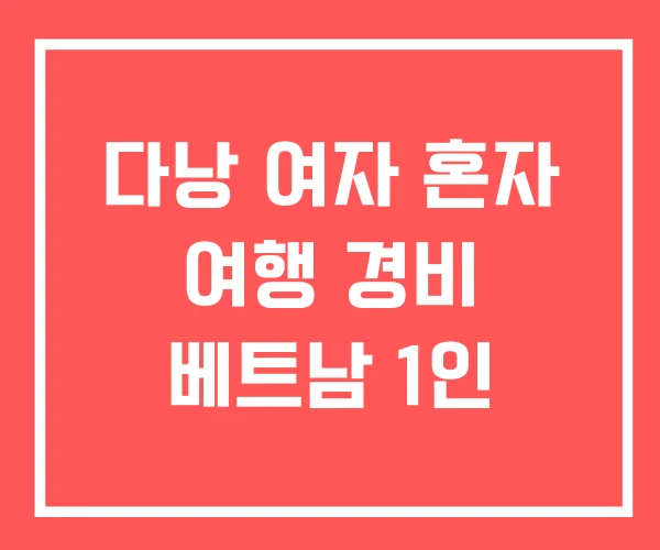 다낭 여자 혼자 여행 경비 베트남 1인