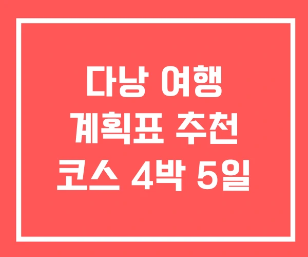 다낭 여행 계획표 추천 코스 4박 5일 다낭 여행 계획표 추천 코스 4박 5일