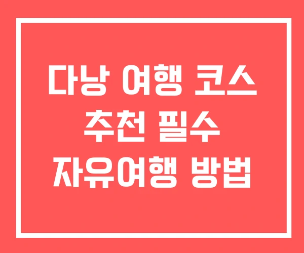 다낭 여행 코스 추천 필수 자유여행 방법