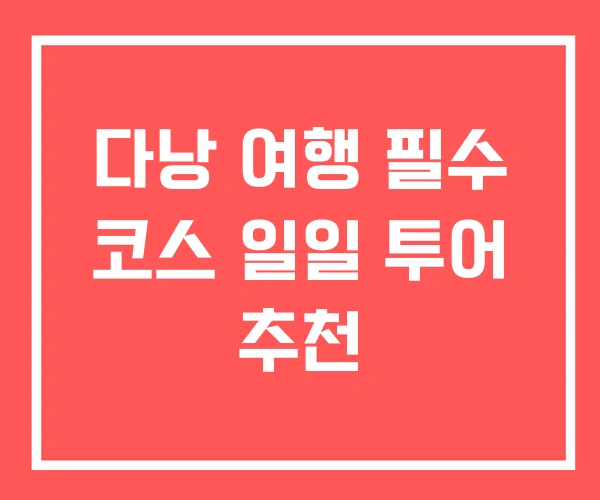 다낭 여행 필수 코스 일일 투어 추천