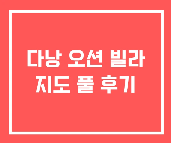 다낭 오션 빌라 지도 풀 후기 다낭 오션 빌라 지도 풀 후기