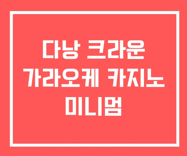 다낭 크라운 가라오케 카지노 미니멈