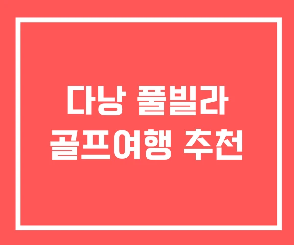 다낭 풀빌라 골프여행 추천