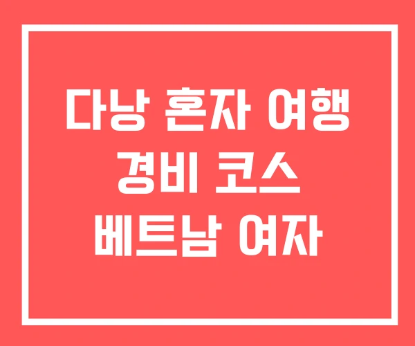 다낭 혼자 여행 경비 코스 베트남 여자 다낭 혼자 여행 경비 코스 베트남 여자