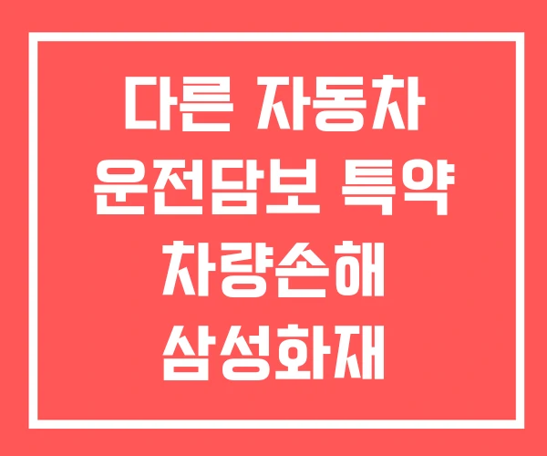 다른 자동차 운전담보 특약 차량손해 삼성화재 다른 자동차 운전담보 특약 차량손해 삼성화재