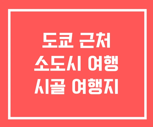 도쿄 근처 소도시 여행 시골 여행지