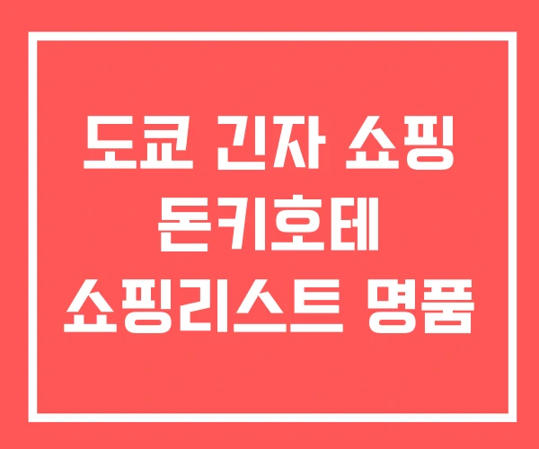 도쿄 긴자 쇼핑 돈키호테 쇼핑리스트 명품