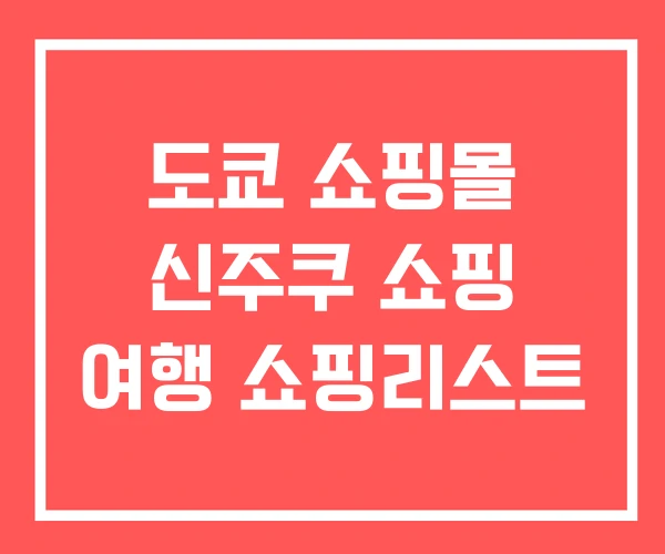 도쿄 쇼핑몰 신주쿠 쇼핑 여행 쇼핑리스트